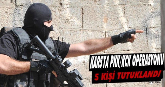 Kars'ta PKK/KCK Operasyonu: 5 Kişi tutuklandı