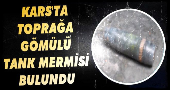 Kars'ta Toprağa Gömülü Tank Mermisi Bulundu