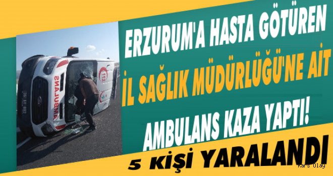 Kars'tan Erzurum'a Hasta Götüren Ambulans Kaza Yaptı: 5 Yaralı
