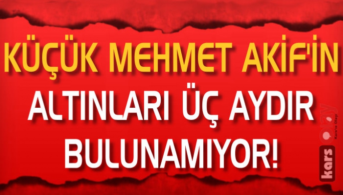 Küçük Mehmet Akif’in Altınları 3 Aydır Bulunamıyor