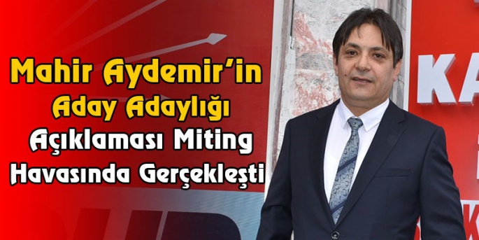 Mahir Aydemir’in Aday Adaylığı Açıklaması Miting Havasında Gerçekleşti