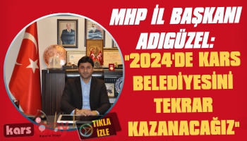 MHP İl Başkanı Adıgüzel: 2024'de Yeni Bir Ekiple Kars Belediyesini Tekrar Kazanacağız