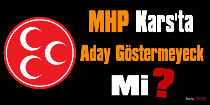 MHP Kars'ta Milletvekili Adayı Göstermeyecek Mi?