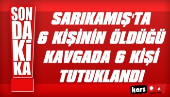 Sarıkamış'ta 6 Kişinin Öldüğü Kavgada 6 Kişi Tutuklandı