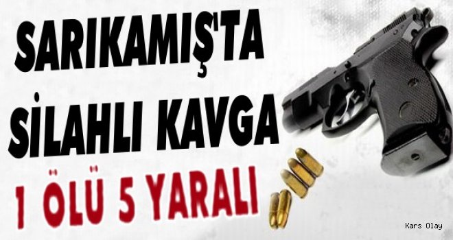 Sarıkamış'ta Silahlı Kavga: 1 Ölü 5 Yaralı