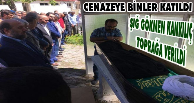 Şığ Gökmen Kankılıç Toprağa Verildi