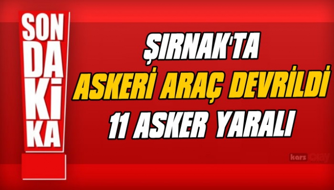 ŞIRNAK'TA ASKERİ ARAÇ DEVRİLDİ, 11 ASKER YARALI