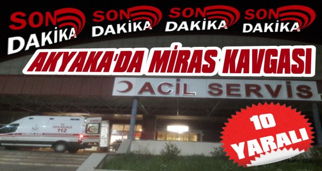 Son Dakika! Akyaka’da Miras Kavgası: 10 Yaralı