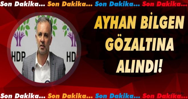 Son Dakika... Son Dakika... Ayhan Bilgen Gözaltına Alındı!