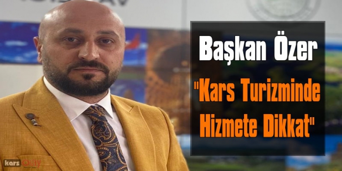 Turizm Birliği Başkanı Halit Özer, Kars Turizminde Hizmete Dikkat