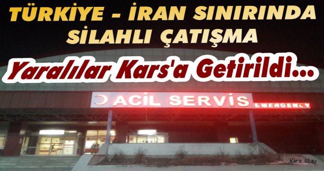 Türkiye Sınırında Çatışma; Yaralılar Kars'a Getirildi!