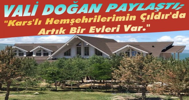 Vali Doğan'dan Çıldır Kütük Ev Paylaşımı